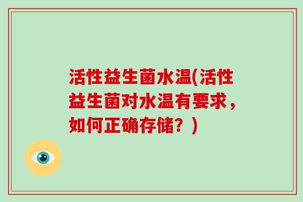 活性益生菌水温(活性益生菌对水温有要求,如何正确存储?) 活性益生菌水温(活性益生菌对水温有要求,如何正确存储?)