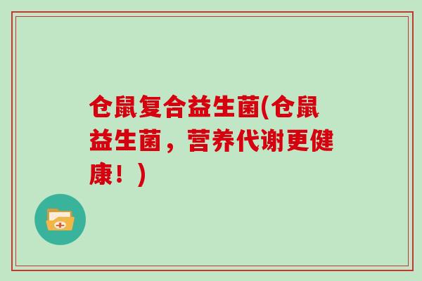 仓鼠复合益生菌(仓鼠益生菌，营养代谢更健康！)