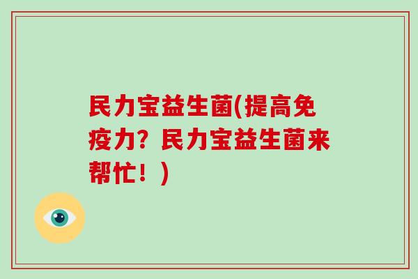 民力宝益生菌(提高免疫力？民力宝益生菌来帮忙！)