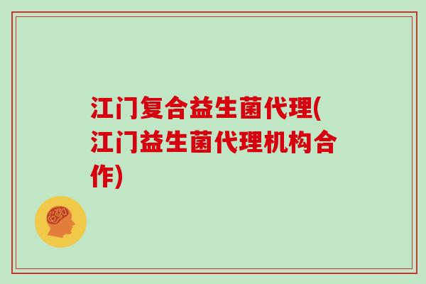 江门复合益生菌代理(江门益生菌代理机构合作)