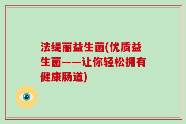 法缇丽益生菌(优质益生菌——让你轻松拥有健康肠道) 法缇丽益生菌(优质益生菌——让你轻松拥有健康肠道)