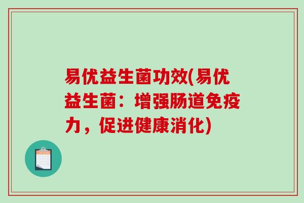 易优益生菌功效(易优益生菌：增强肠道免疫力，促进健康消化)