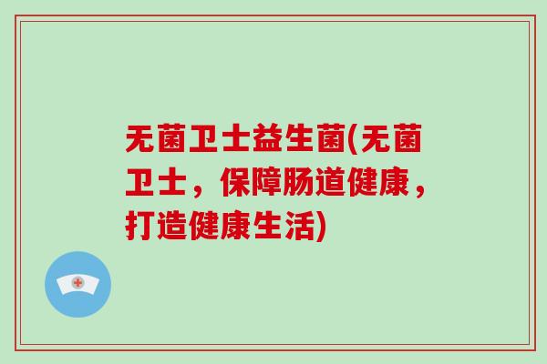 无菌卫士益生菌(无菌卫士，保障肠道健康，打造健康生活)