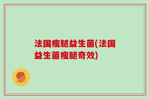 法国瘦腿益生菌(法国益生菌瘦腿奇效)