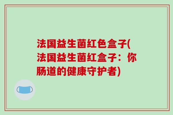 法国益生菌红色盒子(法国益生菌红盒子：你肠道的健康守护者)