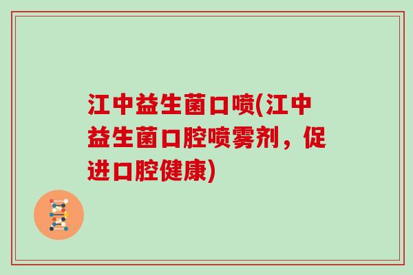 江中益生菌口喷(江中益生菌口腔喷雾剂,促进口腔健康) 江中益生菌口喷(江中益生菌口腔喷雾剂,促进口腔健康)