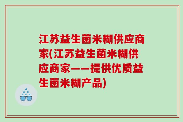 江苏益生菌米糊供应商家(江苏益生菌米糊供应商家——提供优质益生菌米糊产品) 江苏益生菌米糊供应商家(江苏益生菌米糊供应商家——提供优质益生菌米糊产品)