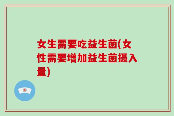 女生需要吃益生菌(女性需要增加益生菌摄入量) 女生需要吃益生菌(女性需要增加益生菌摄入量)