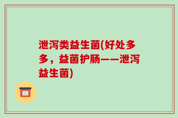 泄泻类益生菌(好处多多，益菌护肠——泄泻益生菌)