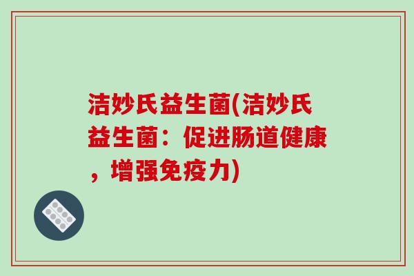 洁妙氏益生菌(洁妙氏益生菌：促进肠道健康，增强免疫力)