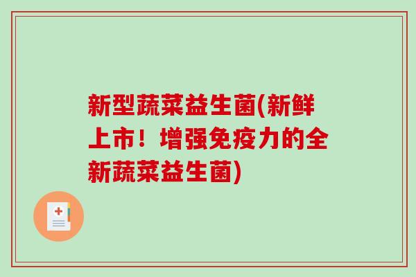 新型蔬菜益生菌(新鲜上市！增强免疫力的全新蔬菜益生菌)