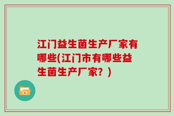 江门益生菌生产厂家有哪些(江门市有哪些益生菌生产厂家？)