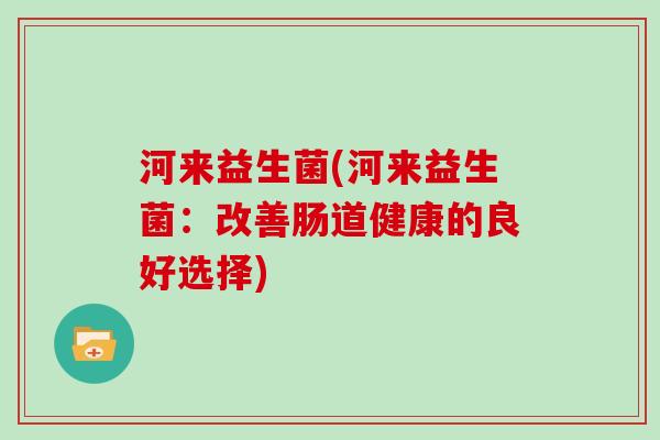 河来益生菌(河来益生菌：改善肠道健康的良好选择)