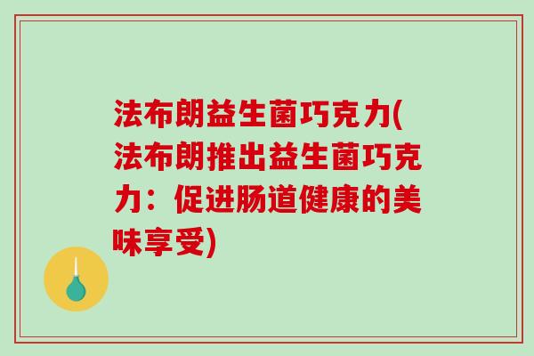 法布朗益生菌巧克力(法布朗推出益生菌巧克力：促进肠道健康的美味享受)