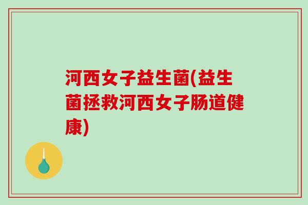 河西女子益生菌(益生菌拯救河西女子肠道健康)