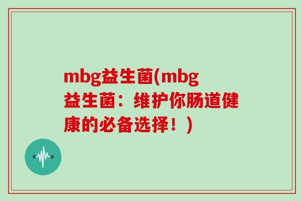mbg益生菌(mbg益生菌：维护你肠道健康的必备选择！)
