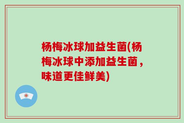 杨梅冰球加益生菌(杨梅冰球中添加益生菌，味道更佳鲜美)