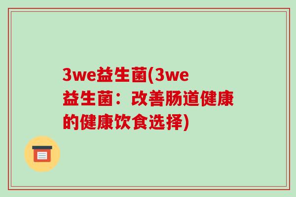 3we益生菌(3we益生菌：改善肠道健康的健康饮食选择)