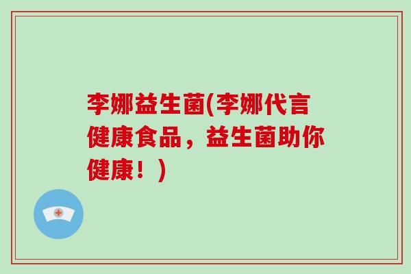 李娜益生菌(李娜代言健康食品，益生菌助你健康！)