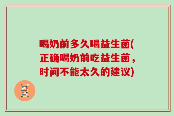 喝奶前多久喝益生菌(正确喝奶前吃益生菌,时间不能太久的建议) 喝奶前多久喝益生菌(正确喝奶前吃益生菌,时间不能太久的建议)