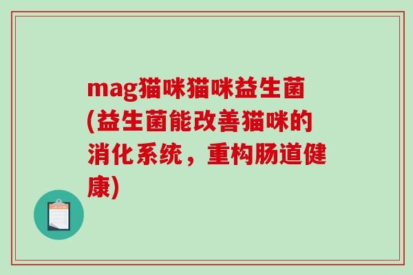mag猫咪猫咪益生菌(益生菌能改善猫咪的消化系统，重构肠道健康)