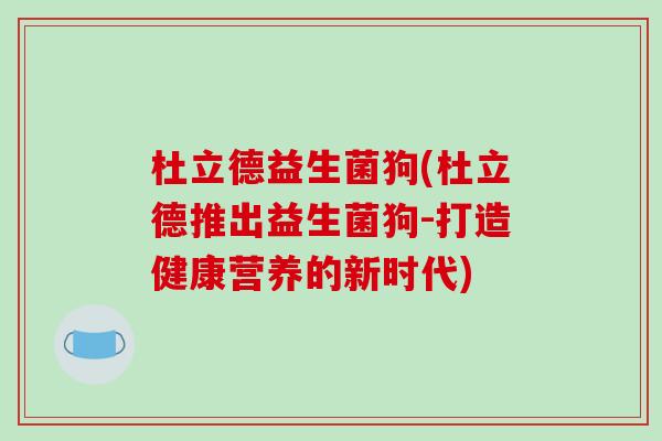 杜立德益生菌狗(杜立德推出益生菌狗-打造健康营养的新时代)