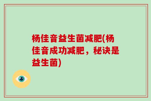 杨佳音益生菌(杨佳音成功，秘诀是益生菌)