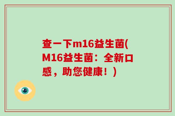 查一下m16益生菌(M16益生菌：全新口感，助您健康！)
