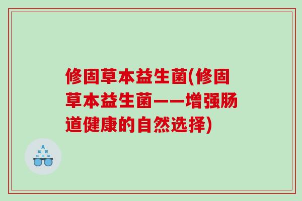 修固草本益生菌(修固草本益生菌——增强肠道健康的自然选择) 修固草本益生菌(修固草本益生菌——增强肠道健康的自然选择)