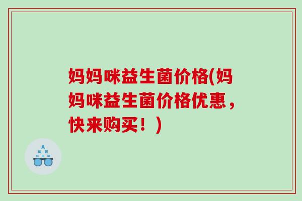妈妈咪益生菌价格(妈妈咪益生菌价格优惠,快来购买!) 妈妈咪益生菌价格(妈妈咪益生菌价格优惠,快来购买!)