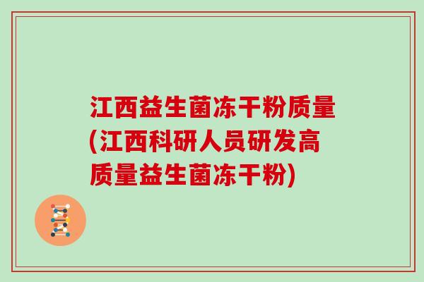 江西益生菌冻干粉质量(江西科研人员研发高质量益生菌冻干粉)