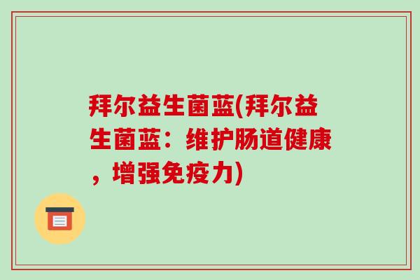 拜尔益生菌蓝(拜尔益生菌蓝:维护肠道健康,增强力) 拜尔益生菌蓝(拜尔益生菌蓝:维护肠道健康,增强力)