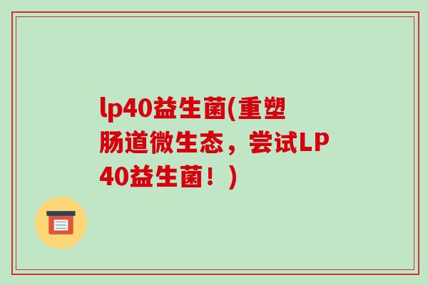 lp40益生菌(重塑肠道微生态，尝试LP40益生菌！)