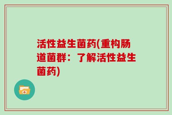 活性益生菌药(重构肠道菌群：了解活性益生菌药)