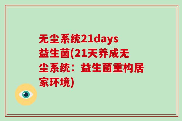 无尘系统21days益生菌(21天养成无尘系统:益生菌重构居家环境) 无尘系统21days益生菌(21天养成无尘系统:益生菌重构居家环境)
