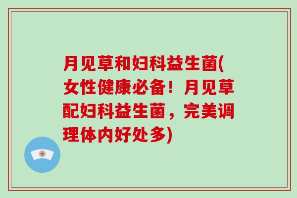 月见草和妇科益生菌(女性健康必备！月见草配妇科益生菌，完美调理体内好处多)