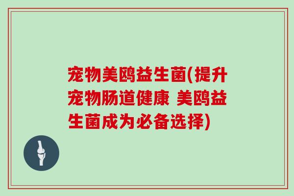 宠物美鸥益生菌(提升宠物肠道健康 美鸥益生菌成为必备选择)