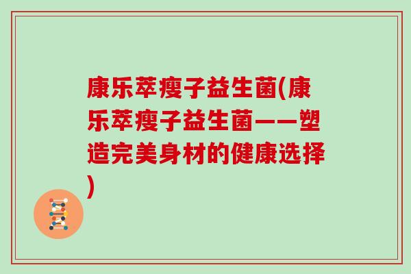 康乐萃瘦子益生菌(康乐萃瘦子益生菌——塑造完美身材的健康选择)