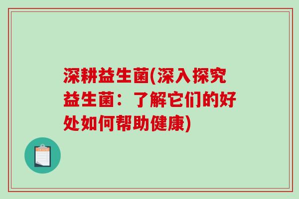 深耕益生菌(深入探究益生菌：了解它们的好处如何帮助健康)