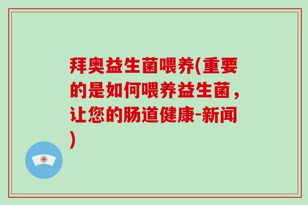 拜奥益生菌喂养(重要的是如何喂养益生菌,让您的肠道健康-新闻) 拜奥益生菌喂养(重要的是如何喂养益生菌,让您的肠道健康-新闻)
