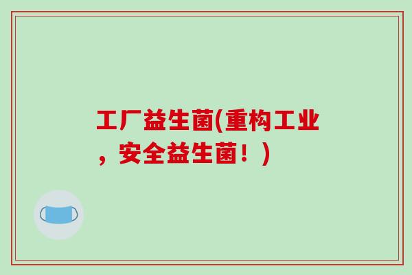 工厂益生菌(重构工业，安全益生菌！)