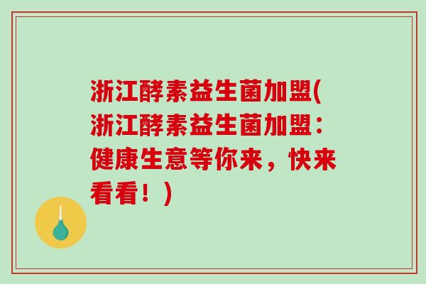 浙江酵素益生菌加盟(浙江酵素益生菌加盟:健康生意等你来,快来看看!) 浙江酵素益生菌加盟(浙江酵素益生菌加盟:健康生意等你来,快来看看!)