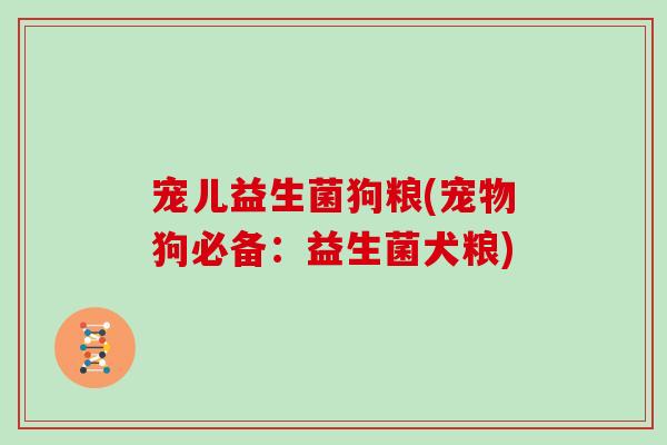 宠儿益生菌狗粮(宠物狗必备：益生菌犬粮)