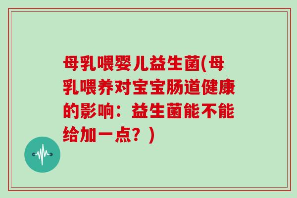 母乳喂婴儿益生菌(母乳喂养对宝宝肠道健康的影响：益生菌能不能给加一点？)