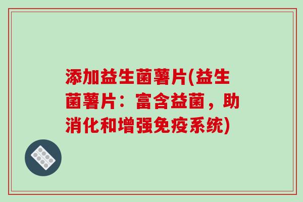 添加益生菌薯片(益生菌薯片:富含益菌,助消化和增强系统) 添加益生菌薯片(益生菌薯片:富含益菌,助消化和增强系统)