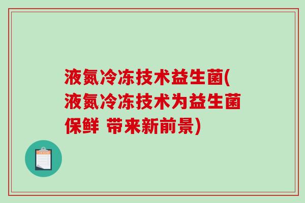 液氮冷冻技术益生菌(液氮冷冻技术为益生菌保鲜 带来新前景)