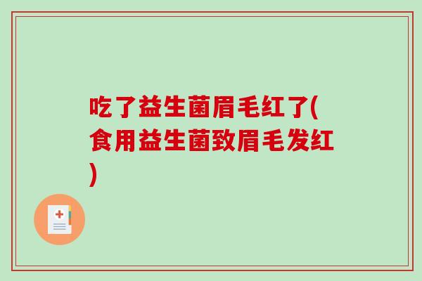 吃了益生菌眉毛红了(食用益生菌致眉毛发红)