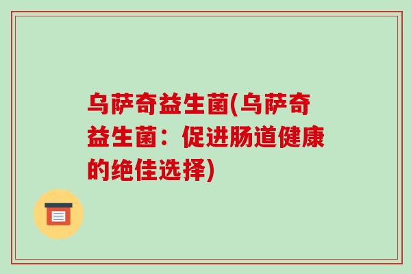 乌萨奇益生菌(乌萨奇益生菌：促进肠道健康的绝佳选择)