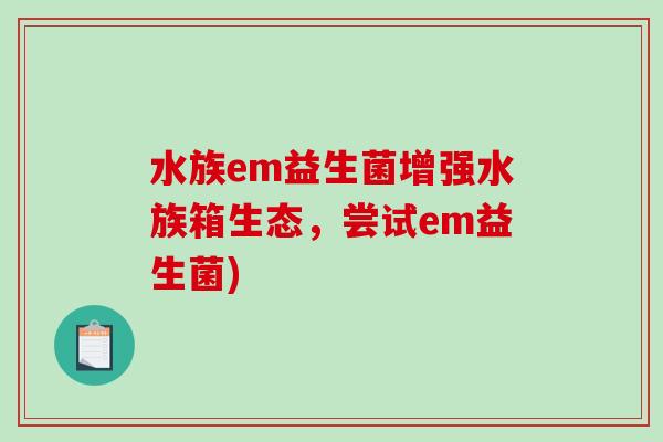 水族em益生菌增强水族箱生态，尝试em益生菌)