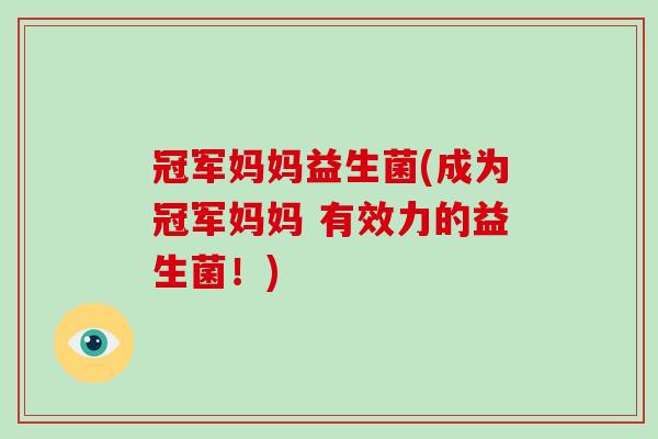 冠军妈妈益生菌(成为冠军妈妈 有效力的益生菌!) 冠军妈妈益生菌(成为冠军妈妈 有效力的益生菌!)